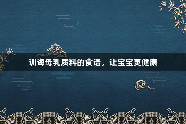 训诲母乳质料的食谱，让宝宝更健康