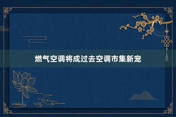 燃气空调将成过去空调市集新宠