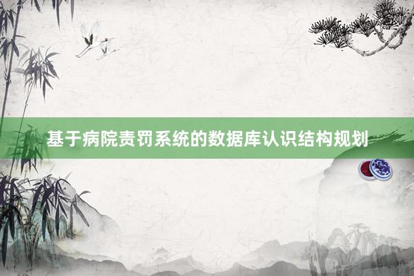 基于病院责罚系统的数据库认识结构规划