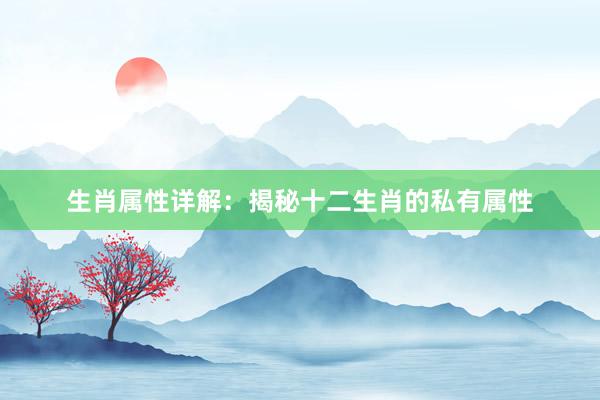 生肖属性详解：揭秘十二生肖的私有属性