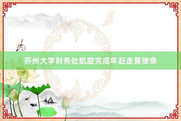 苏州大学财务处凯旋完成年赶走算使命